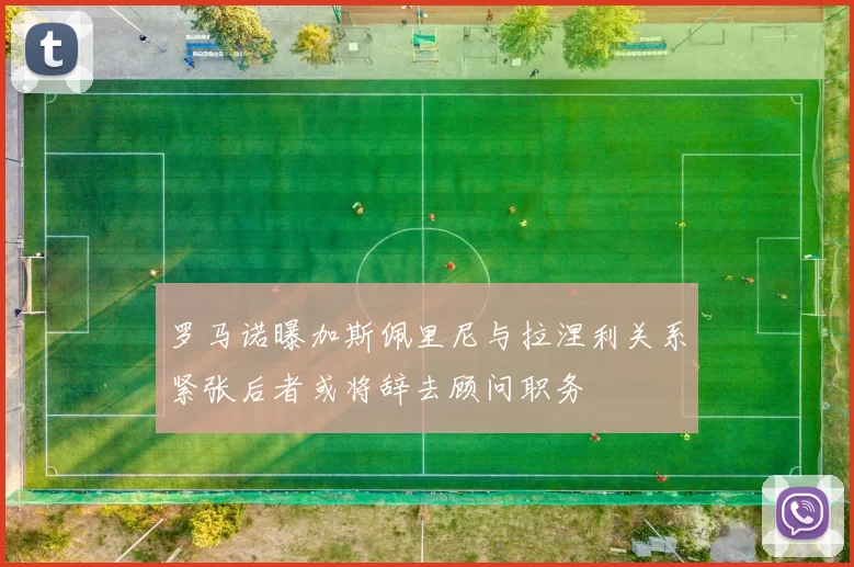 罗马诺曝加斯佩里尼与拉涅利关系紧张后者或将辞去顾问职务