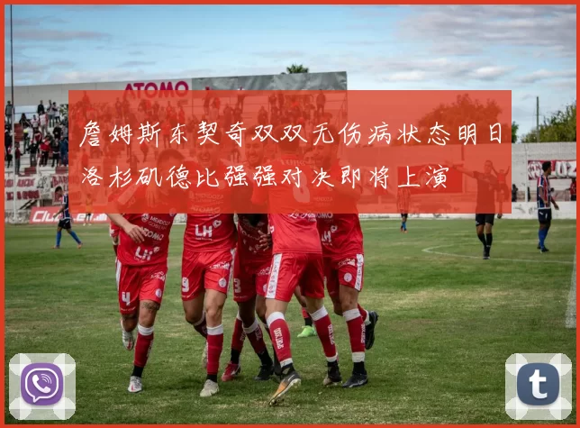 詹姆斯东契奇双双无伤病状态明日洛杉矶德比强强对决即将上演