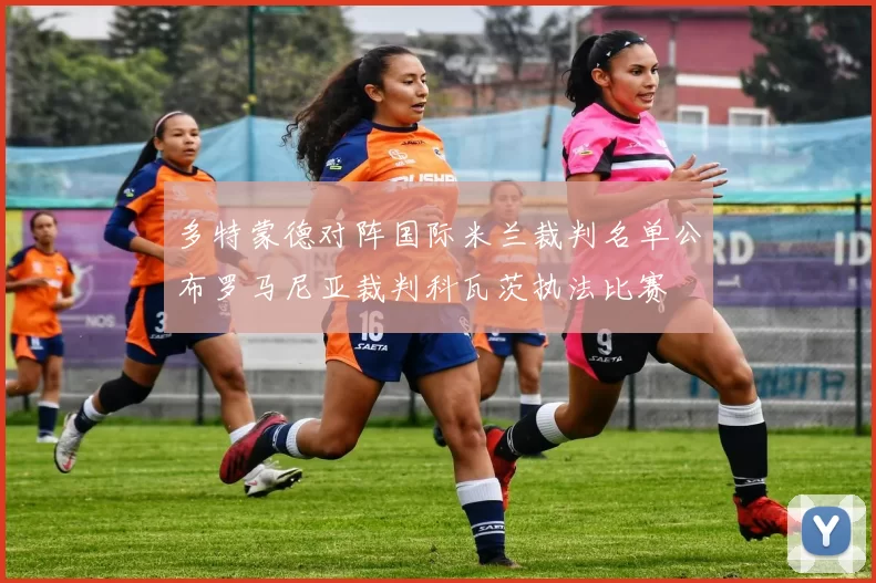 多特蒙德对阵国际米兰裁判名单公布罗马尼亚裁判科瓦茨执法比赛