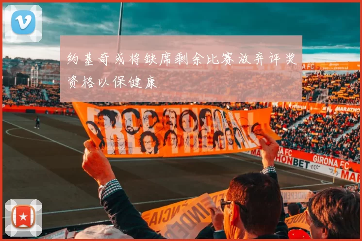 约基奇或将缺席剩余比赛放弃评奖资格以保健康