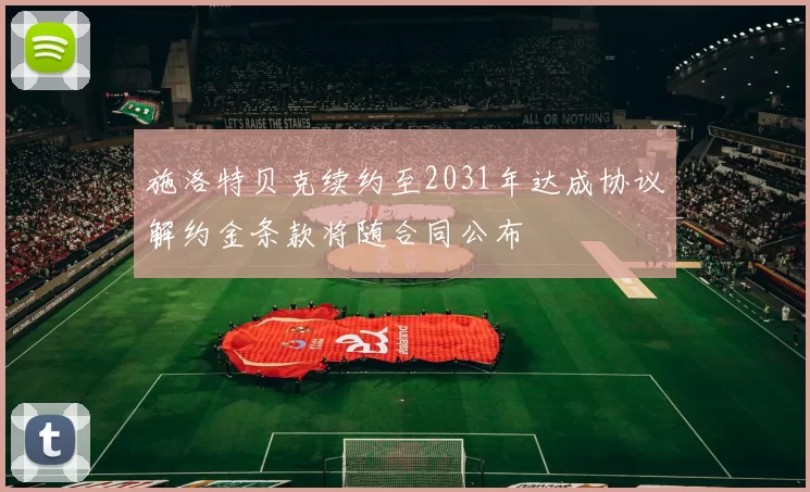 施洛特贝克续约至2031年达成协议解约金条款将随合同公布
