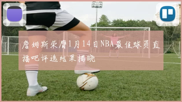 詹姆斯荣膺1月14日NBA最佳球员直播吧评选结果揭晓