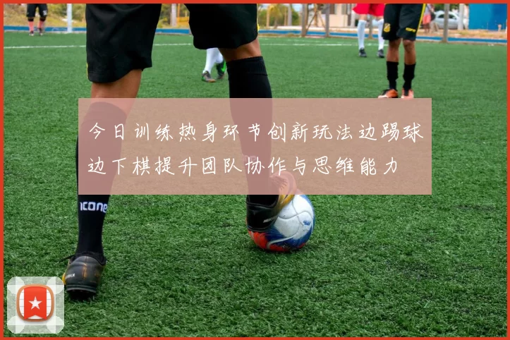 今日训练热身环节创新玩法边踢球边下棋提升团队协作与思维能力