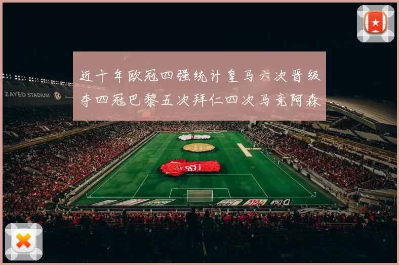 近十年欧冠四强统计皇马六次晋级夺四冠巴黎五次拜仁四次马竞阿森纳各两次
