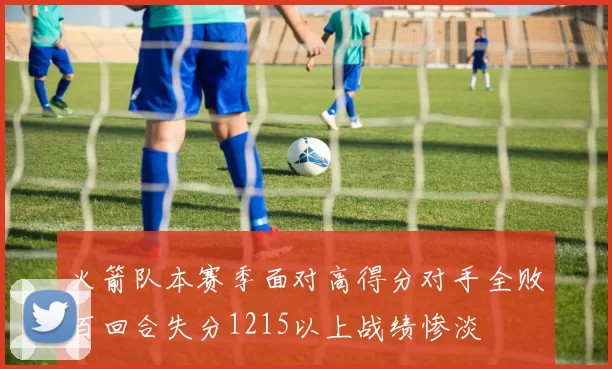 火箭队本赛季面对高得分对手全败百回合失分1215以上战绩惨淡